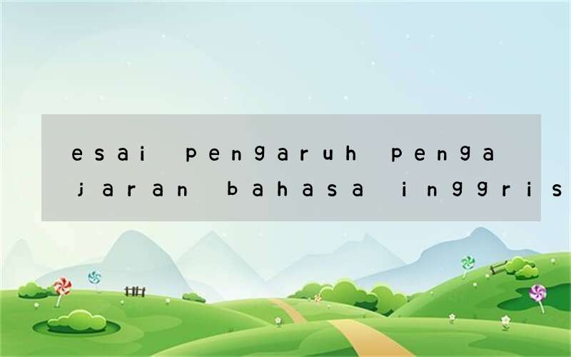 esai pengaruh pengajaran bahasa inggris untuk pelajar muda